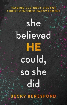 She Believed HE Could, So She Did: Trading Culture's Lies for Christ-Centered Empowerment