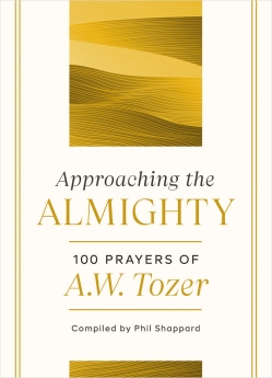 Approaching the Almighty: 100 Prayers of A. W. Tozer