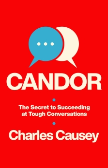 Candor: The Secret to Succeeding at Tough Conversations