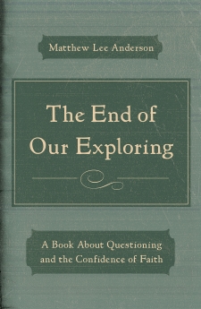 The End of Our Exploring: A Book about Questioning and the Confidence of Faith