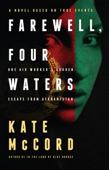 Farewell, Four Waters: One Aid Workers Sudden Escape from Afghanistan. A Novel Based on True Events