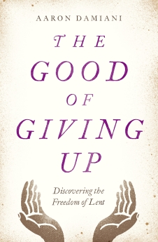 The Good of Giving Up: Discovering the Freedom of Lent