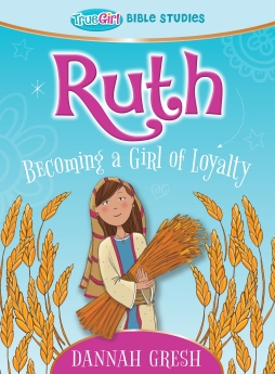 Ruth: Becoming a Girl of Loyalty -- True Girl Bible Studies