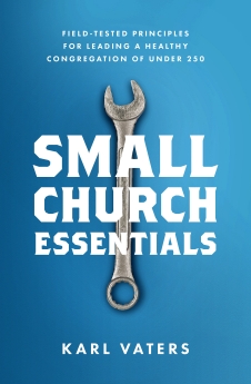 Small Church Essentials: Field-Tested Principles for Leading a Healthy Congregation of under 250
