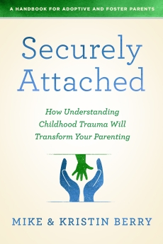 Securely Attached: How Understanding Childhood Trauma Will Transform Your Parenting-A Handbook for Adoptive and Foster Parents