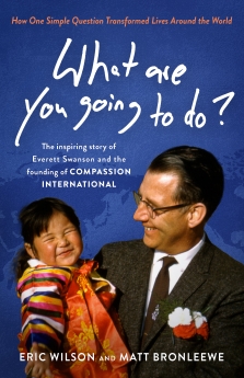 What Are You Going to Do?: How One Simple Question Transformed Lives Around the World: The Inspiring Story of Everett Swanson and the Founding of Compassion International