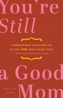 You're Still a Good Mom: Motherhood Surrendered to the One Who Never Fails (Even When You Feel You Have)