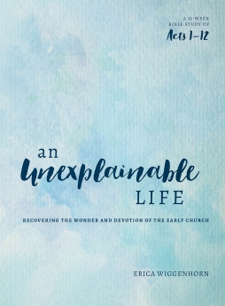 An Unexplainable Life: Recovering the Wonder and Devotion of the Early Church (Acts 1-12)